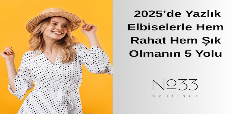 Tatilde Ne Giymeli? 2025’de Yazlık Elbiselerle Hem Rahat Hem Şık Olmanın 5 Yolu