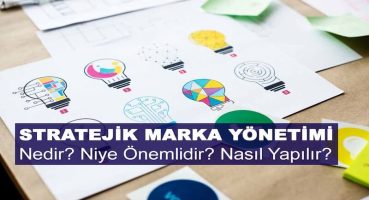 Stratejik Marka Yönetimi Nedir? Niye Önemlidir? Stratejik Marka Yönetimi Nasıl Yapılır?